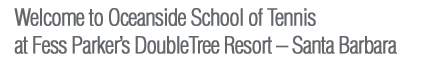 Welcome to Oceanside School of Tennis at Fess Parker's DoubleTree Resort, Santa Barbara, CA